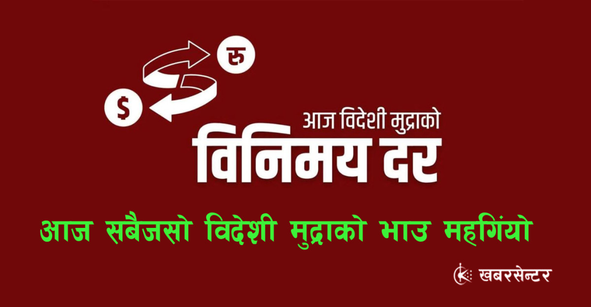 आज सबैजसो विदेशी मुद्राको मूल्य बढ्यो, कुन मुद्राको भाउ कति ?