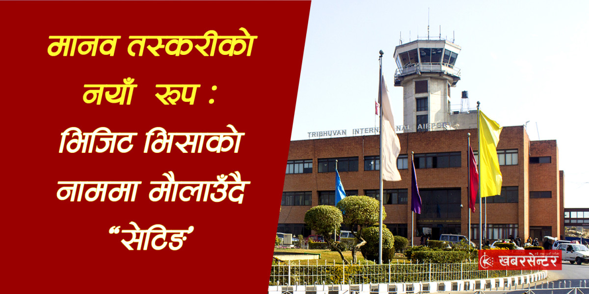 त्रिभुवन विमानस्थलबाट हुने मानव तस्करीको नयाँ रूप : भिजिट भिसाको नाममा मौलाउँदै ‘सेटिङ’