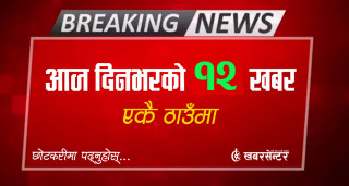 आज दिनभरको १२ खबर एकै ठाउँमाः छोटकरीमा पढ्नुहोस्