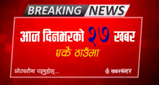 आज दिनभरको २७ खबर एकै ठाउँमाः छोटकरीमा पढ्नुहोस्