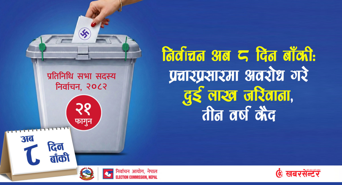 निर्वाचन आठ दिन बाँकीः प्रचारप्रसारमा अवरोध गरे दुई लाख जरिवाना, तीन वर्ष कैद